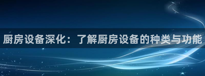 尊龙凯时合法吗?：厨房设备深化：了解厨房设备的种类与功能