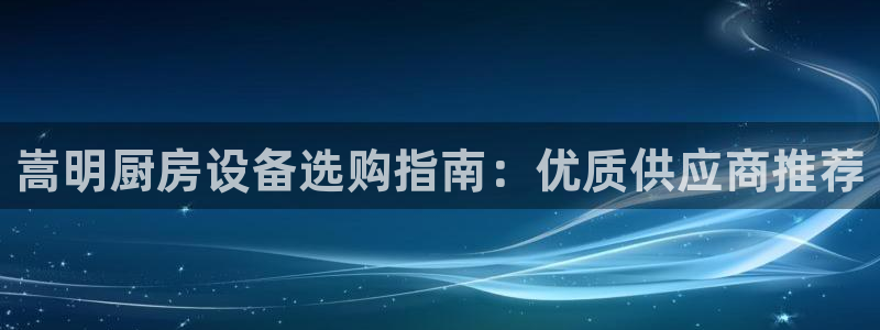 凯时游戏官方网站：嵩明厨房设备选购指南：优质供应商推荐