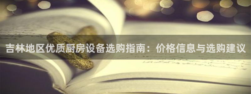 尊龙凯时取款24小时不到账：吉林地区优质厨房设备选购指南：价